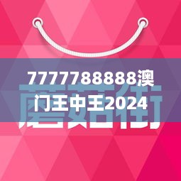 7777788888澳门王中王2024年,经验解答解释落实_苹果版89.971